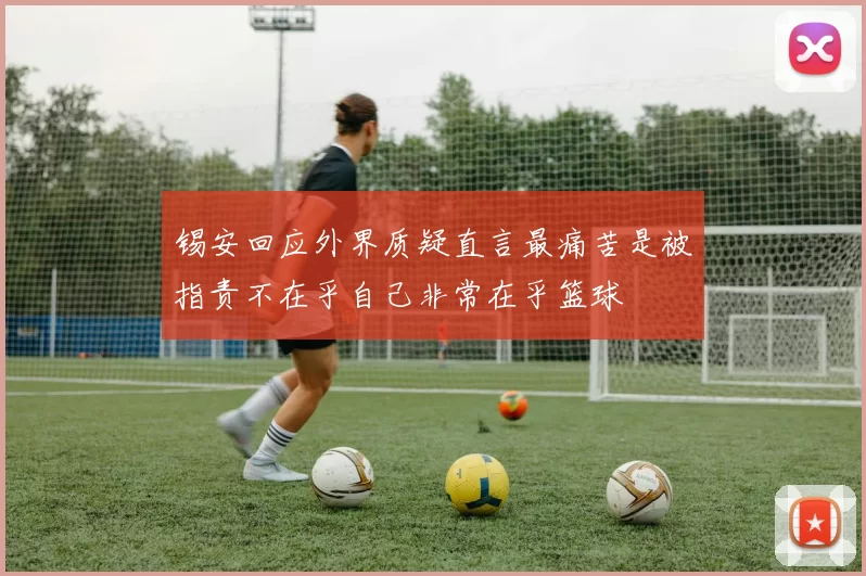 锡安回应外界质疑直言最痛苦是被指责不在乎自己非常在乎篮球