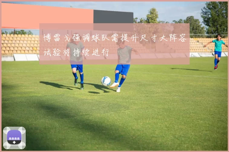 博雷戈强调球队需提升尺寸大阵容试验将持续进行
