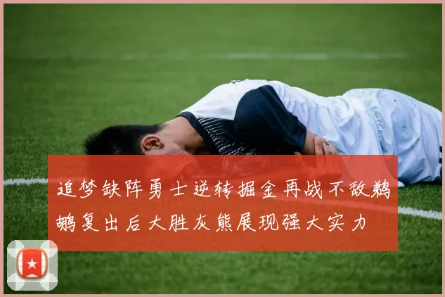 追梦缺阵勇士逆转掘金再战不敌鹈鹕复出后大胜灰熊展现强大实力