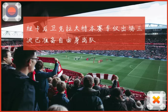 纽卡后卫克拉夫特本赛季仅出场三次已准备自由身离队