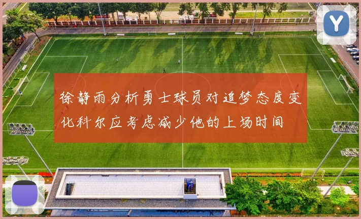 徐静雨分析勇士球员对追梦态度变化科尔应考虑减少他的上场时间