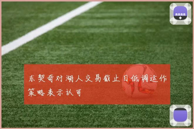 东契奇对湖人交易截止日低调运作策略表示认可