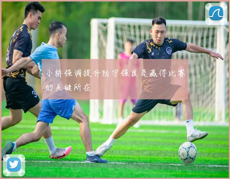 小桥强调提升防守强度是赢得比赛的关键所在
