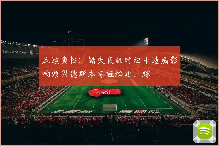 瓜迪奥拉：错失良机对纽卡造成影响赖因德斯本可轻松进三球