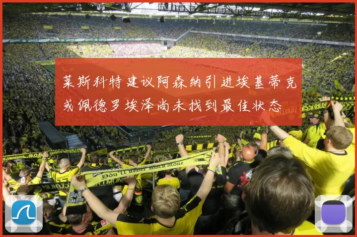 莱斯科特建议阿森纳引进埃基蒂克或佩德罗埃泽尚未找到最佳状态