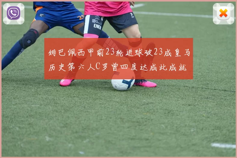 姆巴佩西甲前23轮进球破23成皇马历史第六人C罗曾四度达成此成就