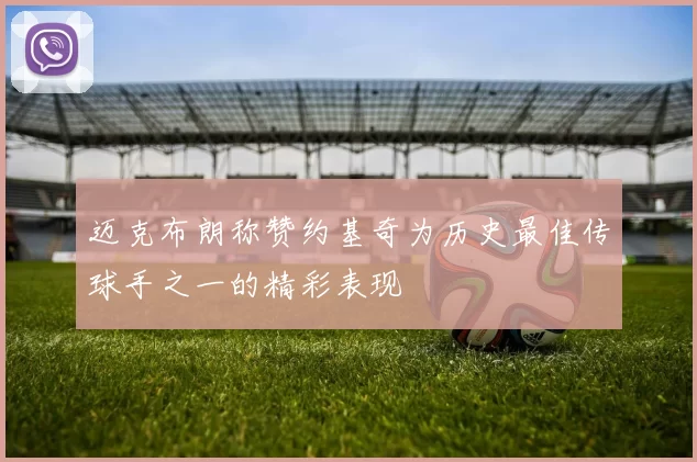 迈克布朗称赞约基奇为历史最佳传球手之一的精彩表现
