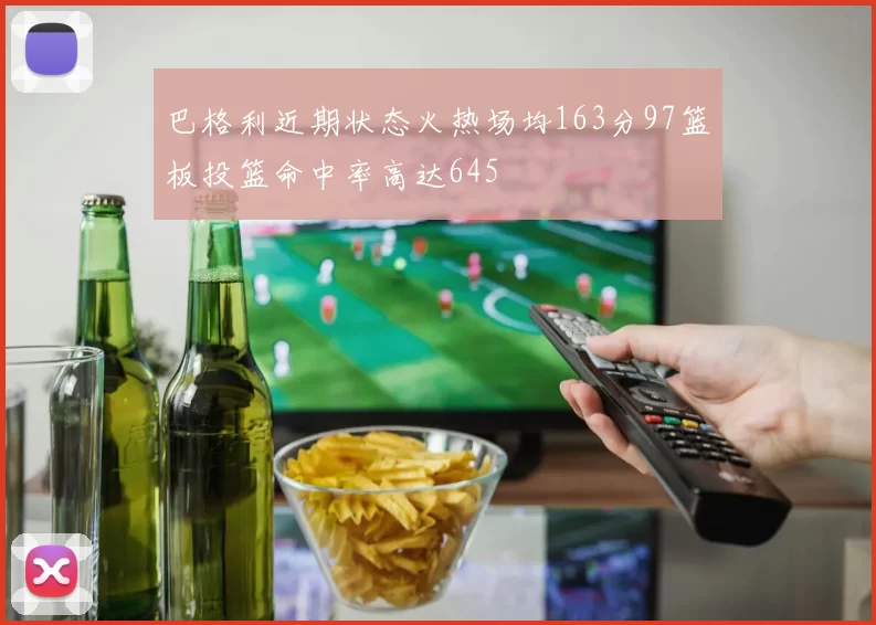 巴格利近期状态火热场均163分97篮板投篮命中率高达645
