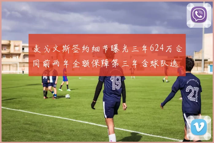 麦戈文斯签约细节曝光三年624万合同前两年全额保障第三年含球队选项