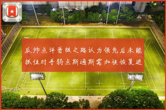 瓜帅点评晋级之路认为领先后未能抓住对手弱点斯通斯需加快恢复进程
