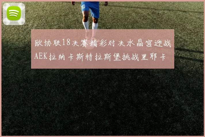 欧协联18决赛精彩对决水晶宫迎战AEK拉纳卡斯特拉斯堡挑战里耶卡